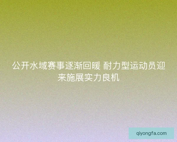 公开水域赛事逐渐回暖 耐力型运动员迎来施展实力良机