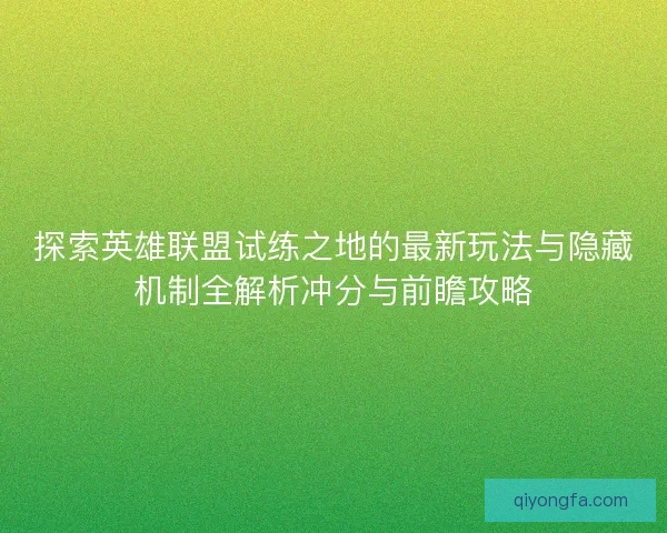 探索英雄联盟试练之地的最新玩法与隐藏机制全解析冲分与前瞻攻略 探索英雄联盟试练之地的最新玩法与隐藏机制全解析冲分与前瞻攻略