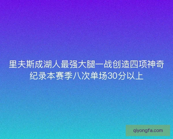 里夫斯成湖人最强大腿一战创造四项神奇纪录本赛季八次单场30分以上