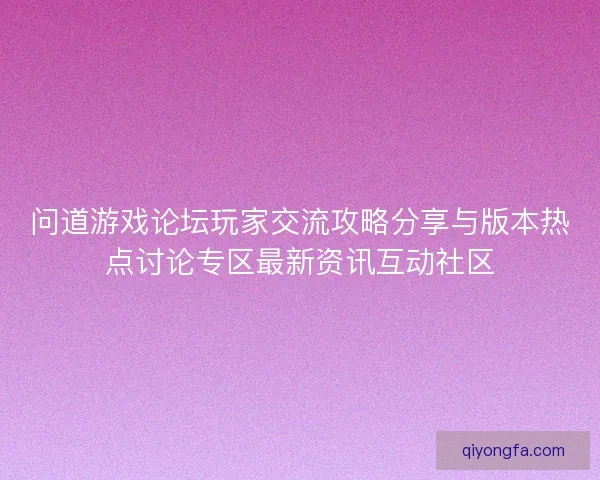 问道游戏论坛玩家交流攻略分享与版本热点讨论专区最新资讯互动社区 问道游戏论坛玩家交流攻略分享与版本热点讨论专区最新资讯互动社区