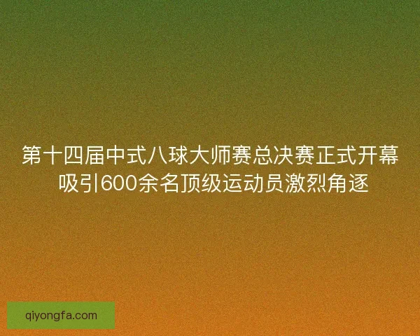 第十四届中式八球大师赛总决赛正式开幕 吸引600余名顶级运动员激烈角逐