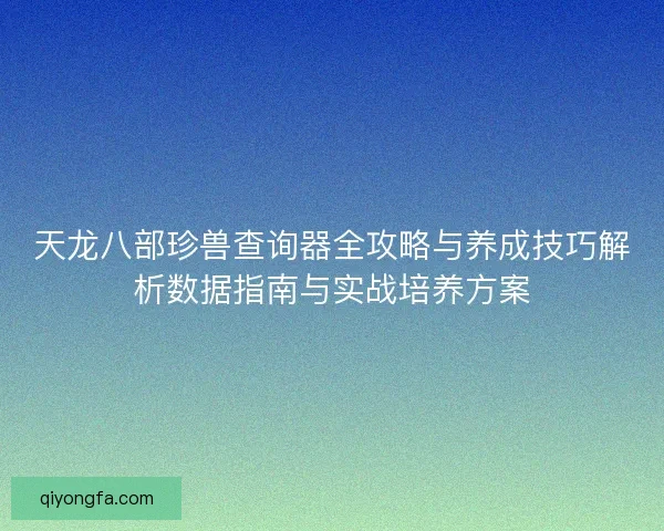 天龙八部珍兽查询器全攻略与养成技巧解析数据指南与实战培养方案
