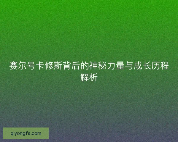 赛尔号卡修斯背后的神秘力量与成长历程解析