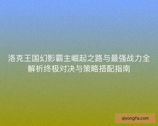 洛克王国幻影霸主崛起之路与最强战力全解析终极对决与策略搭配指南