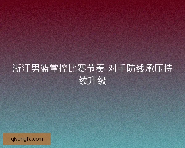 浙江男篮掌控比赛节奏 对手防线承压持续升级