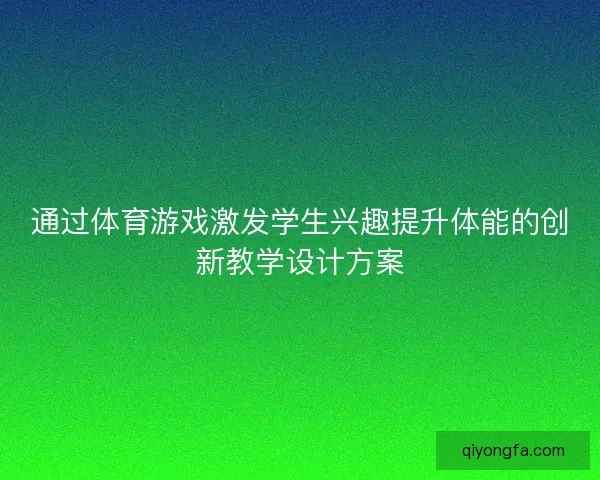 通过体育游戏激发学生兴趣提升体能的创新教学设计方案
