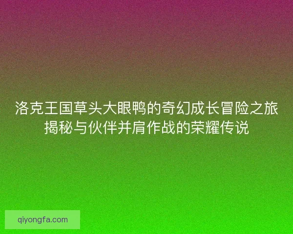 洛克王国草头大眼鸭的奇幻成长冒险之旅揭秘与伙伴并肩作战的荣耀传说