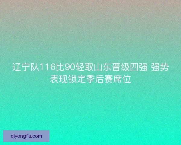 辽宁队116比90轻取山东晋级四强 强势表现锁定季后赛席位