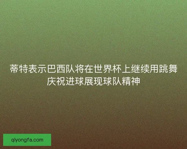 蒂特表示巴西队将在世界杯上继续用跳舞庆祝进球展现球队精神 蒂特表示巴西队将在世界杯上继续用跳舞庆祝进球展现球队精神