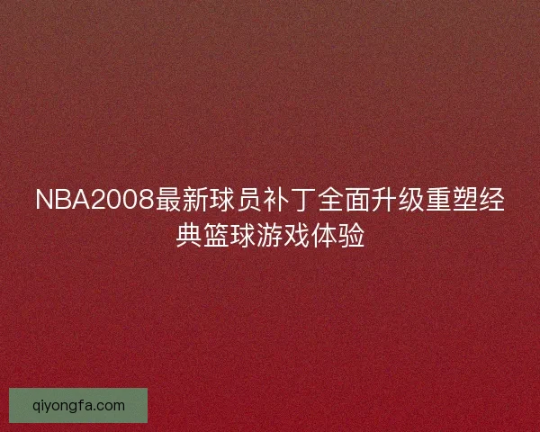 NBA2008最新球员补丁全面升级重塑经典篮球游戏体验